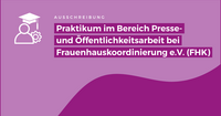 Links ein Icon in weiß mit einem Studierendenhut, einer Person als Piktogramm und einem Zahnrad. Rechts daneben steht: Ausschreibung Praktikum im Bereich Presse- und Öffentlichkeitsarbeit bei Frauenhauskoordinierung e.V. (FHK)