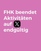 Auf einer hell-lila Farbfläche steht in weißer Schrift: "FHK beendet Aktivitäten auf X engültig" - statt dem Buchstaben X ist das Logo der Social-Media-Plattform "X" zu sehen. 