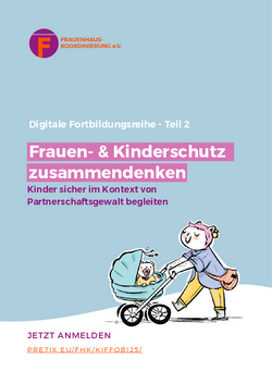 Titelseite einer digitalen Fortbildungsreihe des Vereins Frauenhaus-Koordinierung e.V. Auf hellblauem Hintergrund steht oben das Logo des Vereins. Darunter befindet sich die Überschrift: „Digitale Fortbildungsreihe – Teil 2“. In einem hervorgehobenen, pinken Feld ist der Titel: „Frauen- & Kinderschutz zusammendenken“. Die Ergänzung darunter lautet: „Kinder sicher im Kontext von Partnerschaftsgewalt begleiten“.  Unten rechts ist eine bunte Zeichnung einer erwachsenen Person, die ein Kind in einem Kinderwagen schiebt. Links unten steht in pink: „JETZT ANMELDEN“ und darunter die Webadresse „PRETIX.EU/FHK/KIFFOBI25/