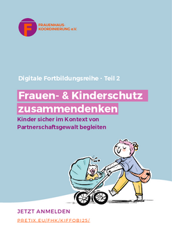 Titelseite einer digitalen Fortbildungsreihe des Vereins Frauenhaus-Koordinierung e.V. Auf hellblauem Hintergrund steht oben das Logo des Vereins. Darunter befindet sich die &Uuml;berschrift: &bdquo;Digitale Fortbildungsreihe &ndash; Teil 2&ldquo;. In einem hervorgehobenen, pinken Feld ist der Titel: &bdquo;Frauen- & Kinderschutz zusammendenken&ldquo;. Die Erg&auml;nzung darunter lautet: &bdquo;Kinder sicher im Kontext von Partnerschaftsgewalt begleiten&ldquo;.  Unten rechts ist eine bunte Zeichnung einer erwachsenen Person, die ein Kind in einem Kinderwagen schiebt. Links unten steht in pink: &bdquo;JETZT ANMELDEN&ldquo; und darunter die Webadresse &bdquo;PRETIX.EU/FHK/KIFFOBI25/