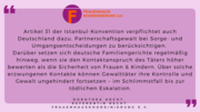 D. Hecht, Juristin Frauenhauskoordinierung: "Art.31 der Istanbul-Konvention verpflichtet auch Deutschland dazu,Partnerschaftsgewalt bei Sorge- und Umgangsentscheidungen zu berücksichtigen. Darüber setzen sich deutsche Familiengerichte regelmäßig hinweg, wenn sie den Kontaktanspruch des Täters höher bewerten als die Sicherheit von Frauen & Kindern. Über solche erzwungenen Kontakte können Gewalttäter ihre Kontrolle und Gewalt ungehindert fortsetzen - im Schlimmstfall bis zur tödlichen Eskalation."